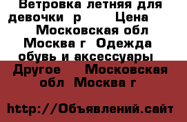 Ветровка летняя для девочки, р.110 › Цена ­ 500 - Московская обл., Москва г. Одежда, обувь и аксессуары » Другое   . Московская обл.,Москва г.